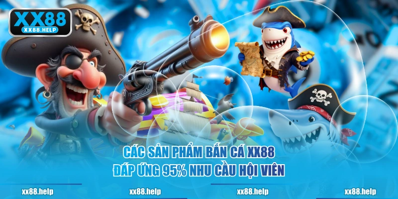 Các sản phẩm Bắn Cá XX88 đáp ứng 95% nhu cầu hội viên