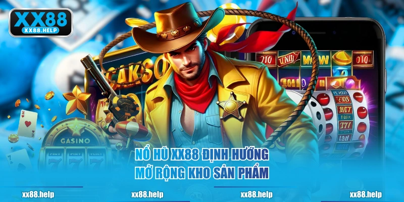 Nổ Hũ XX88 định hướng mở rộng kho sản phẩm