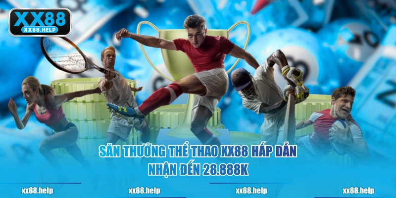 Săn thưởng Thể Thao XX88 hấp dẫn nhận đến 28.888K