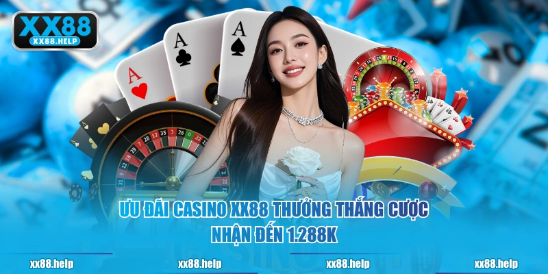 Ưu đãi Casino XX88 thưởng thắng cược nhận đến 1.288K